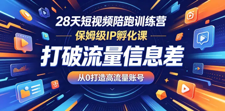 28天短视频陪跑训练营，保姆级IP孵化课，打破流量信息差，从0打造高流量账号-资源分享