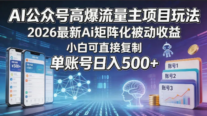 AI公众号高爆流量主项目玩法，2026最新Ai矩阵化被动收益，小白可直接复制，单账号日入500+-资源分享