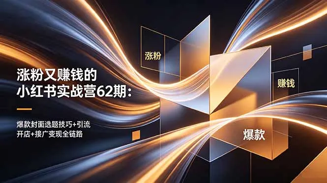 涨粉又赚钱的小红书实战营62期：爆款封面选题技巧+引流开店+接广变现全链路-资源分享