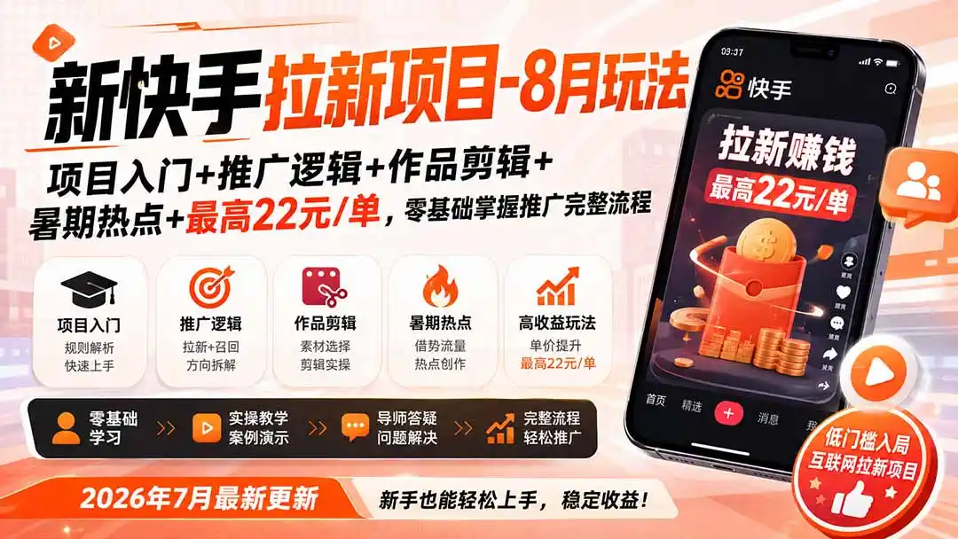 新快手拉新项目-更新8月玩法：项目入门+推广逻辑+作品剪辑+暑期热点+最高22元/单，零基础掌握推广完整流程-资源分享