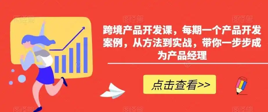 跨境产品开发课，每期一个产品开发案例，从方法到实战，带你一步步成为产品经理-资源分享