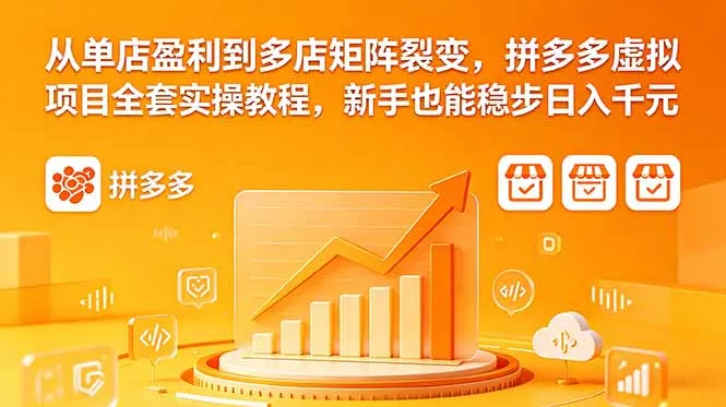 从单店盈利到多店矩阵裂变，拼多多虚拟项目全套实操教程，新手也能稳步日入千元-资源分享