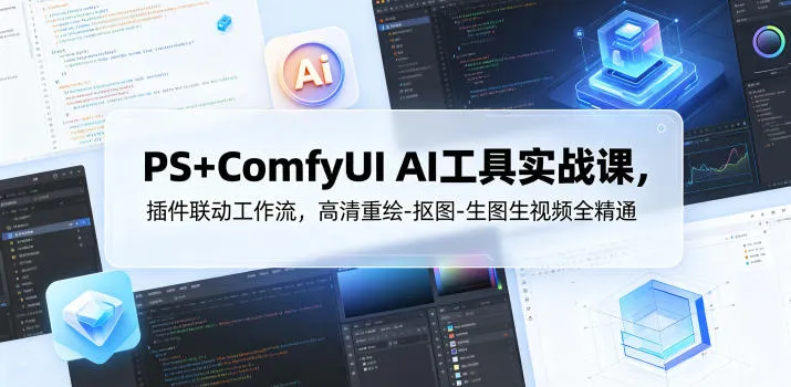 PS+ComfyUI AI工具实战课，插件联动工作流，高清重绘-抠图-生图生视频全精通-资源分享