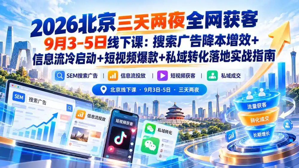 2026北京三天两夜全网获客9月3-5日线下课：搜索广告降本增效+信息流冷启动+短视频爆款+私域转化落地实战指南-资源分享