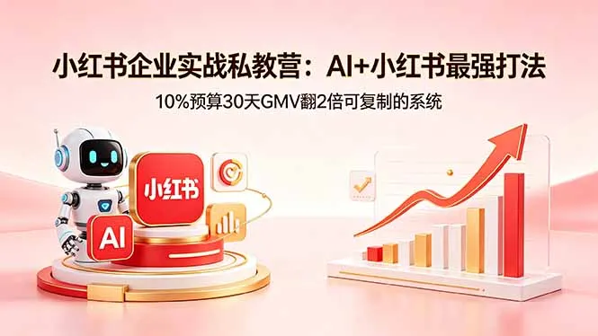 小红书企业实战私教营：AI+小红书最强打法，10%预算30天GMV翻2倍可复制的系统-资源分享