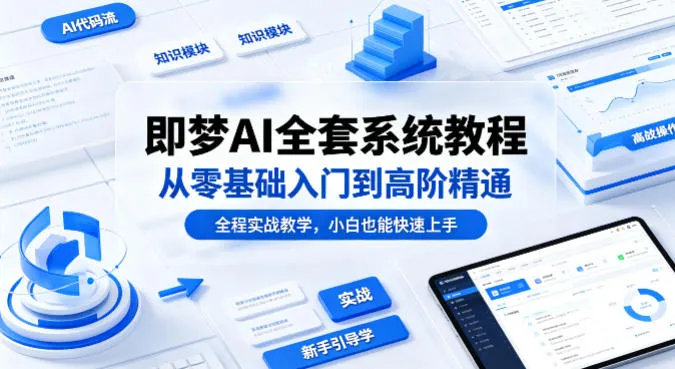 即梦AI全套系统教程，从零基础入门到高阶精通，全程实战教学，小白也能快速上手(更新0503)-资源分享